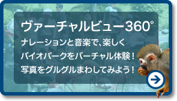 ヴァーチャルビュー360° ナレーションと音楽で、楽しくバイオパークをバーチャル体験！写真をグルグルまわしてみよう！